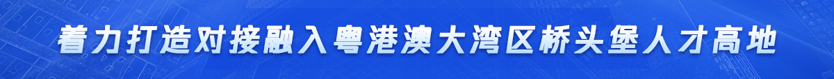 著力打造對接融入粵港澳大灣區橋頭堡人才高地
